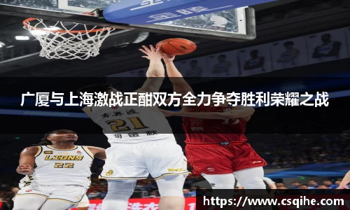 广厦与上海激战正酣双方全力争夺胜利荣耀之战